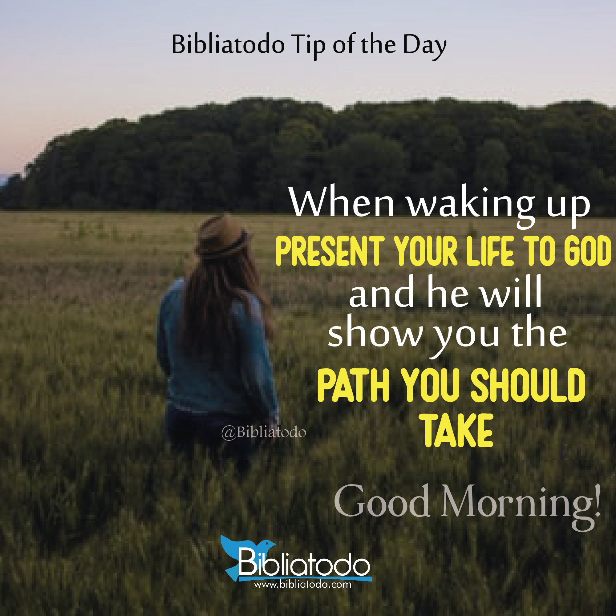 When waking up present your life to God and he will show you the path you should take