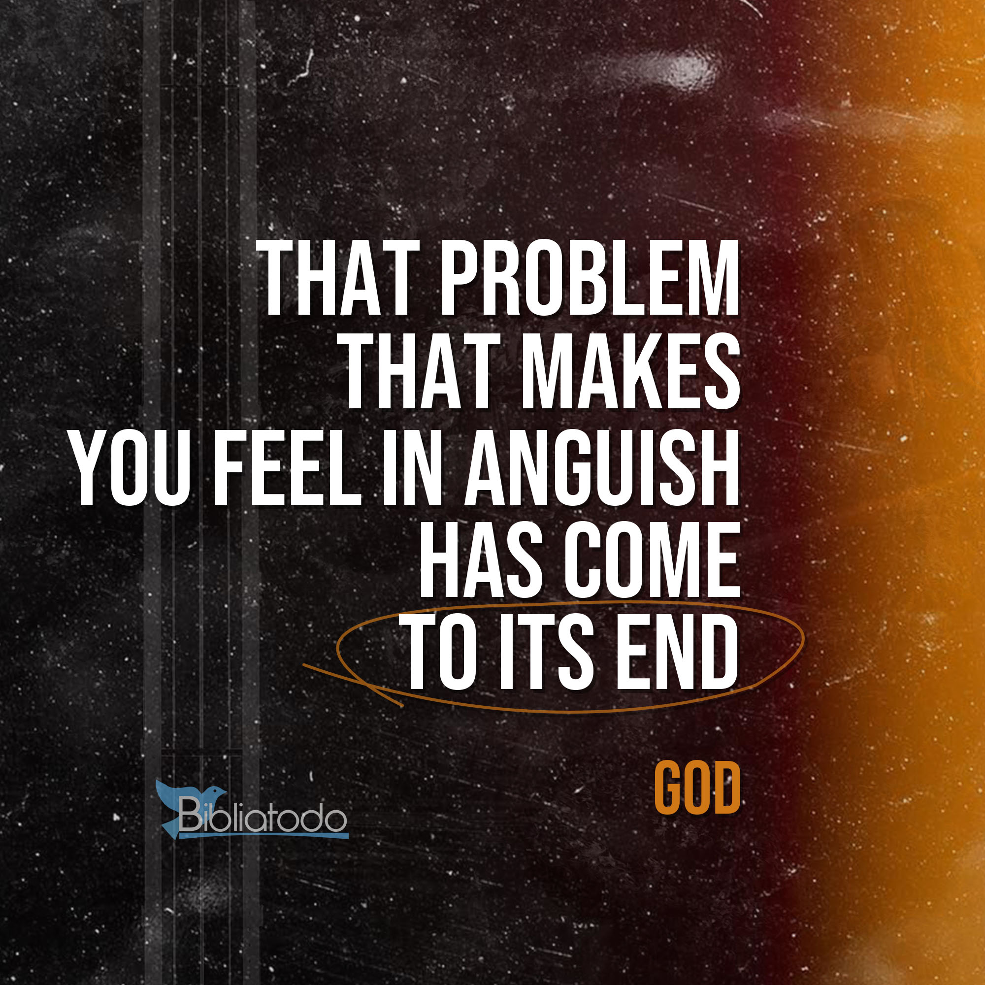 That problem that makes you feel in anguish has come to its end
