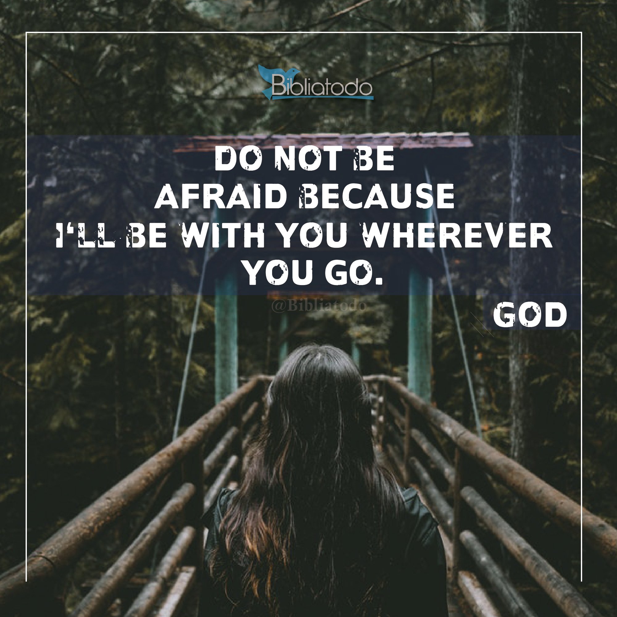 Do not be afraid because I'll be with you wherever you go