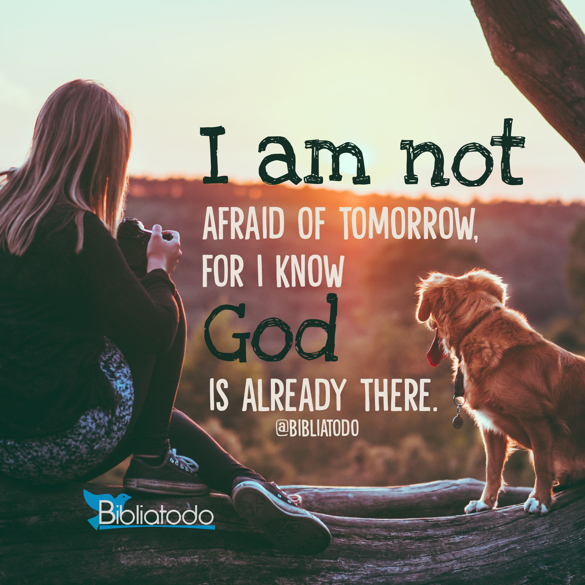 I am not afraid of tomorrow for I know God is already there