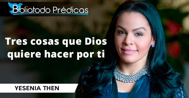 Yesenia Then - Tres cosas que Dios quiere hacer por ti