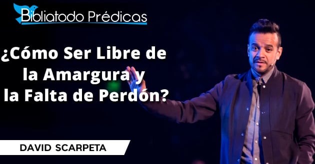 ¿Cómo Ser Libre de la Amargura y la Falta de Perdón? - David Scarpeta
