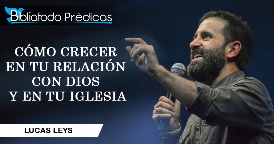 Cómo crecer en tu relación con Dios y en tu iglesia - Lucas Leys