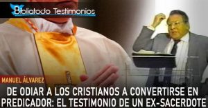 De odiar a los cristianos a convertirse en predicador: El testimonio de un Ex-Sacerdote católico - Manuel Álvarez