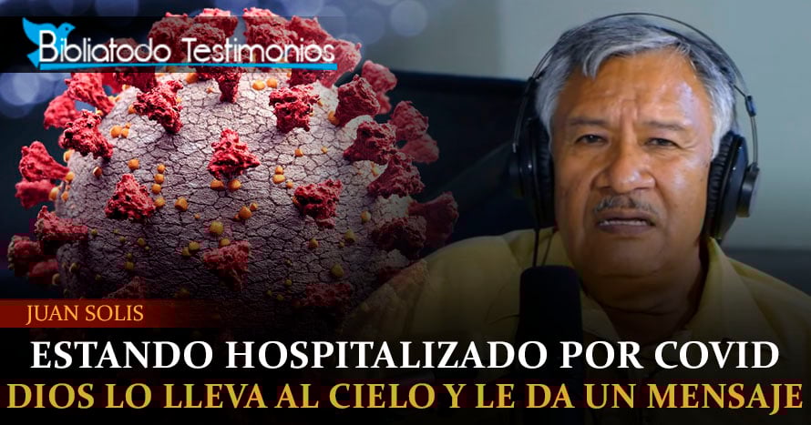 Estando hospitalizado por covid, Dios lo lleva al cielo para darle un mensaje - Juan Solis